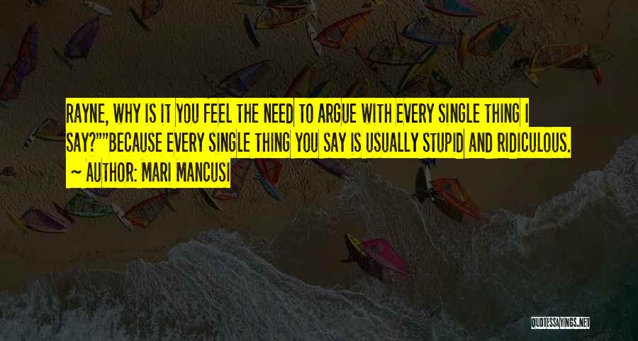 Mari Mancusi Quotes: Rayne, Why Is It You Feel The Need To Argue With Every Single Thing I Say?because Every Single Thing You