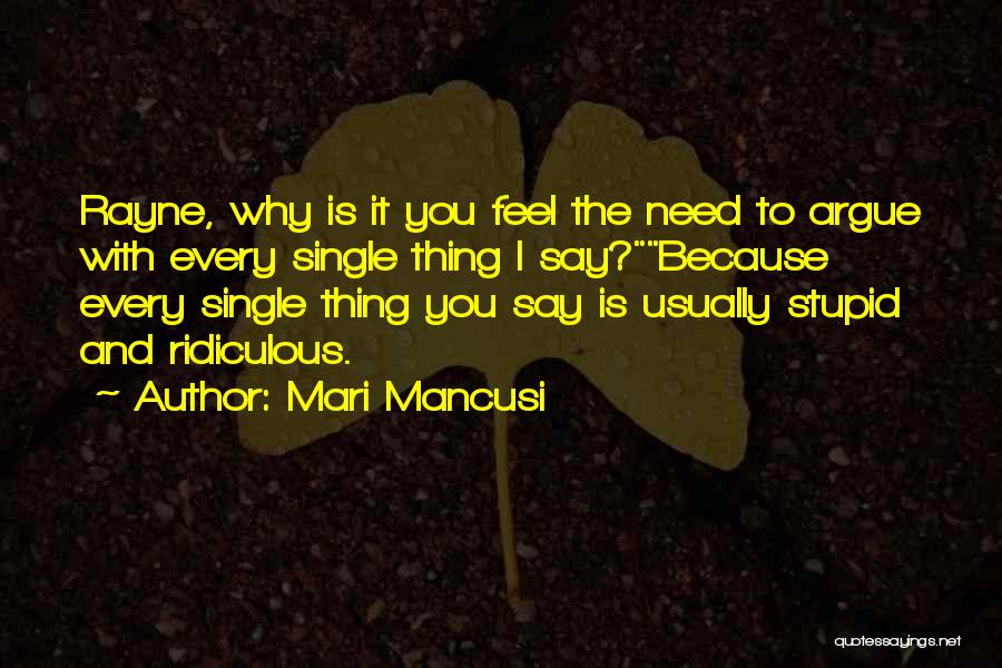 Mari Mancusi Quotes: Rayne, Why Is It You Feel The Need To Argue With Every Single Thing I Say?because Every Single Thing You