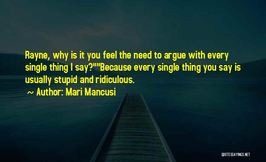 Mari Mancusi Quotes: Rayne, Why Is It You Feel The Need To Argue With Every Single Thing I Say?because Every Single Thing You