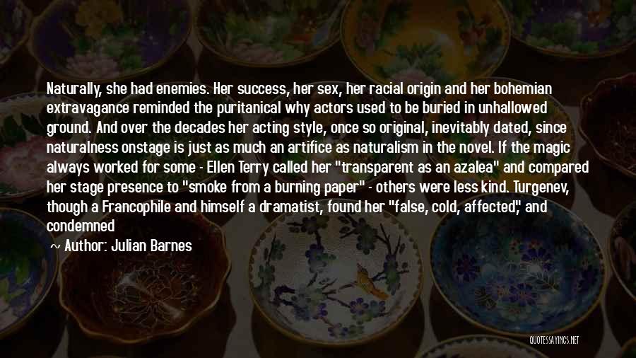 Julian Barnes Quotes: Naturally, She Had Enemies. Her Success, Her Sex, Her Racial Origin And Her Bohemian Extravagance Reminded The Puritanical Why Actors