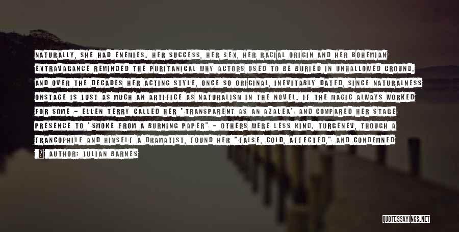 Julian Barnes Quotes: Naturally, She Had Enemies. Her Success, Her Sex, Her Racial Origin And Her Bohemian Extravagance Reminded The Puritanical Why Actors