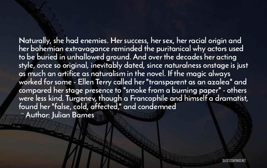 Julian Barnes Quotes: Naturally, She Had Enemies. Her Success, Her Sex, Her Racial Origin And Her Bohemian Extravagance Reminded The Puritanical Why Actors