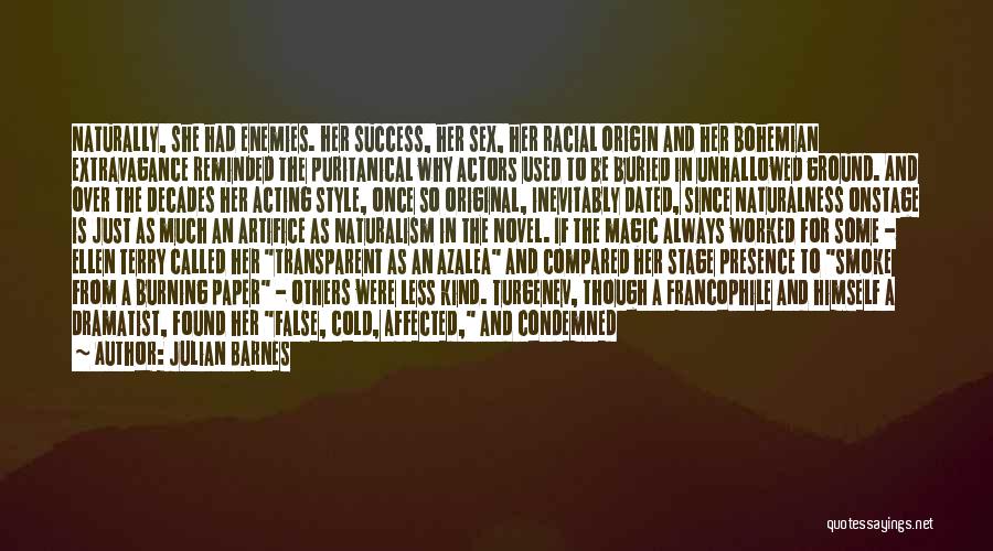 Julian Barnes Quotes: Naturally, She Had Enemies. Her Success, Her Sex, Her Racial Origin And Her Bohemian Extravagance Reminded The Puritanical Why Actors