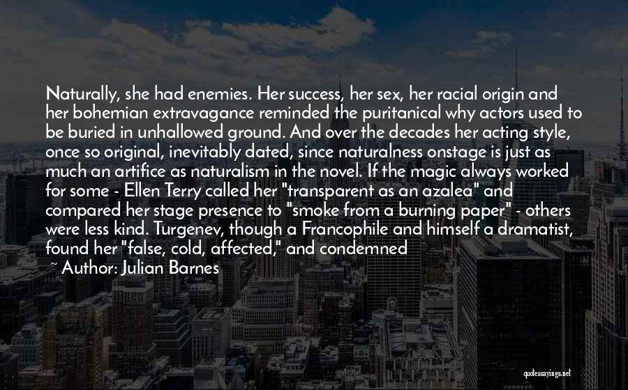 Julian Barnes Quotes: Naturally, She Had Enemies. Her Success, Her Sex, Her Racial Origin And Her Bohemian Extravagance Reminded The Puritanical Why Actors