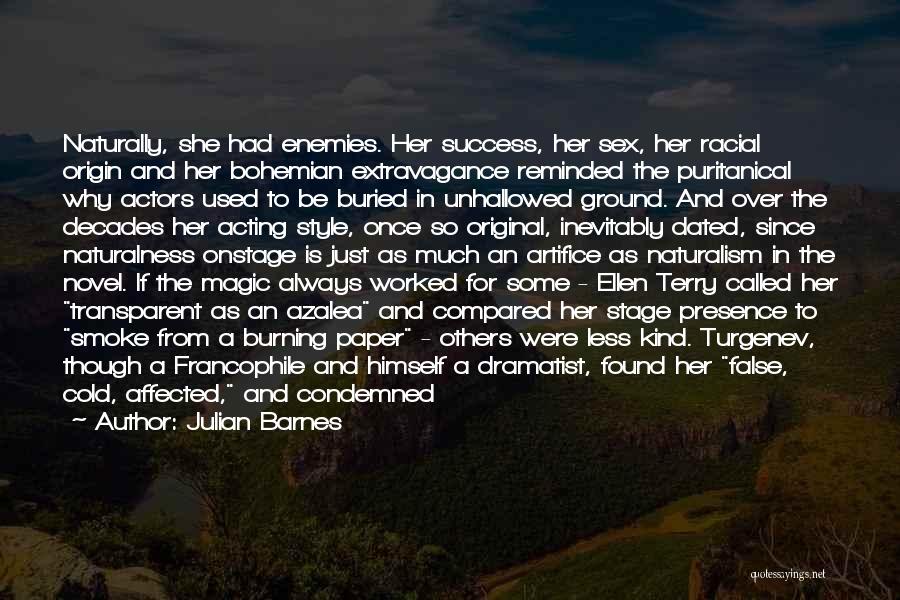 Julian Barnes Quotes: Naturally, She Had Enemies. Her Success, Her Sex, Her Racial Origin And Her Bohemian Extravagance Reminded The Puritanical Why Actors