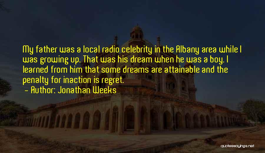 Jonathan Weeks Quotes: My Father Was A Local Radio Celebrity In The Albany Area While I Was Growing Up. That Was His Dream