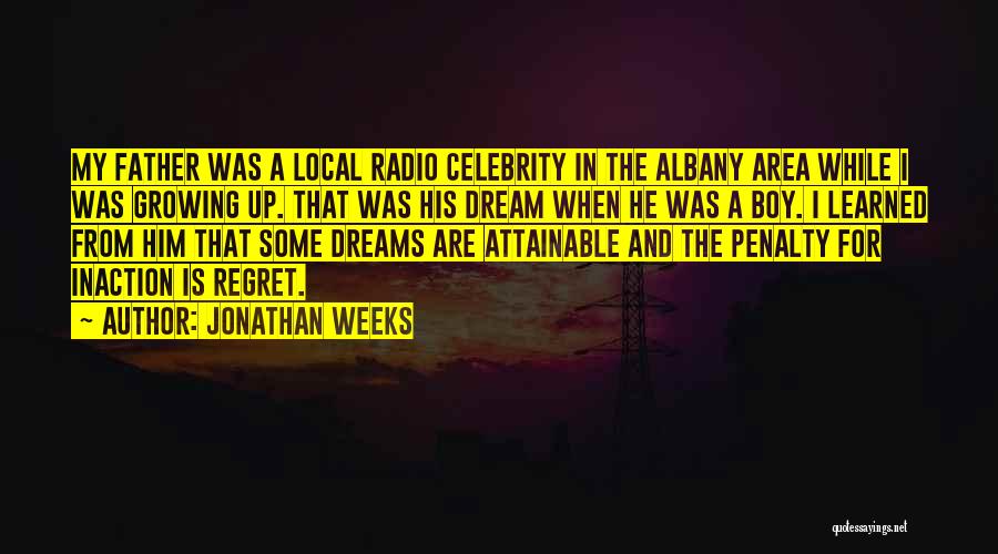 Jonathan Weeks Quotes: My Father Was A Local Radio Celebrity In The Albany Area While I Was Growing Up. That Was His Dream