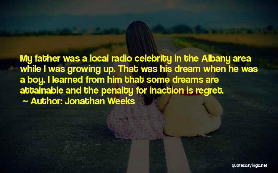Jonathan Weeks Quotes: My Father Was A Local Radio Celebrity In The Albany Area While I Was Growing Up. That Was His Dream