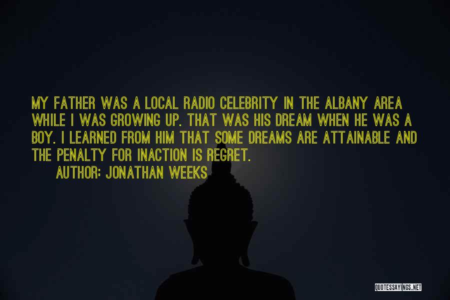 Jonathan Weeks Quotes: My Father Was A Local Radio Celebrity In The Albany Area While I Was Growing Up. That Was His Dream