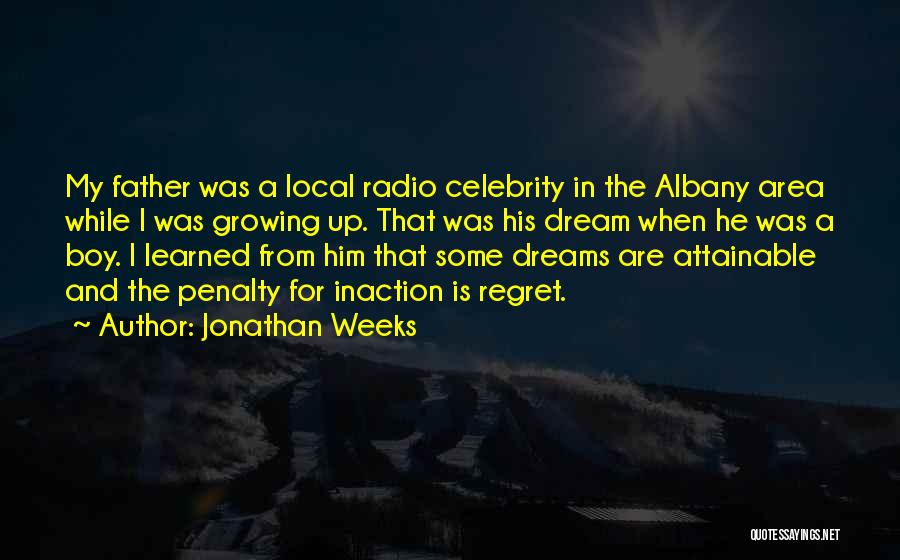 Jonathan Weeks Quotes: My Father Was A Local Radio Celebrity In The Albany Area While I Was Growing Up. That Was His Dream