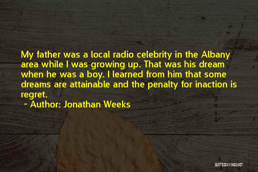 Jonathan Weeks Quotes: My Father Was A Local Radio Celebrity In The Albany Area While I Was Growing Up. That Was His Dream