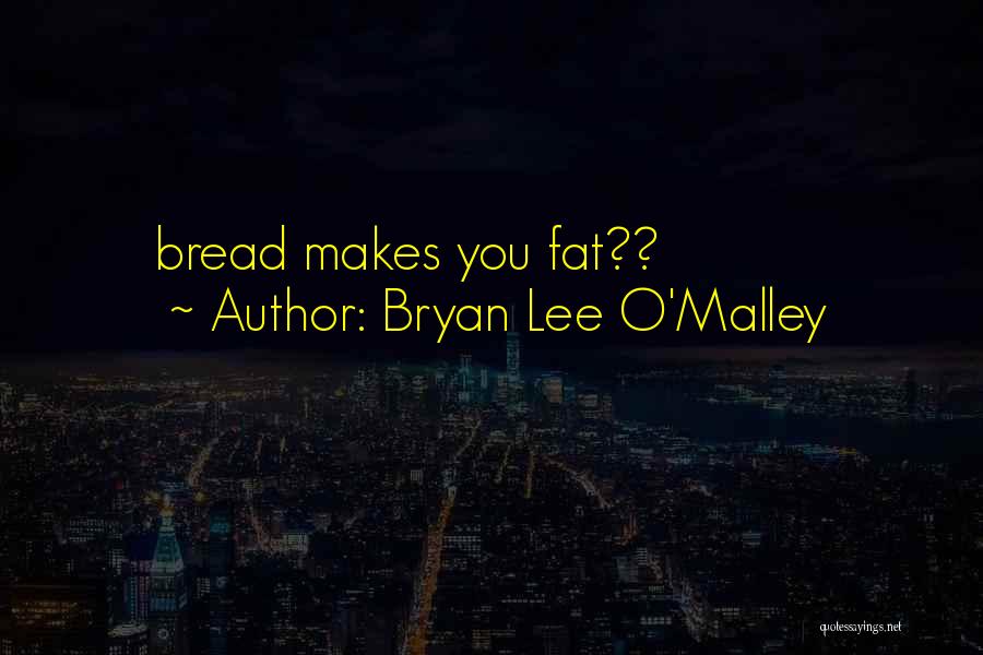 Bryan Lee O'Malley Quotes: Bread Makes You Fat??