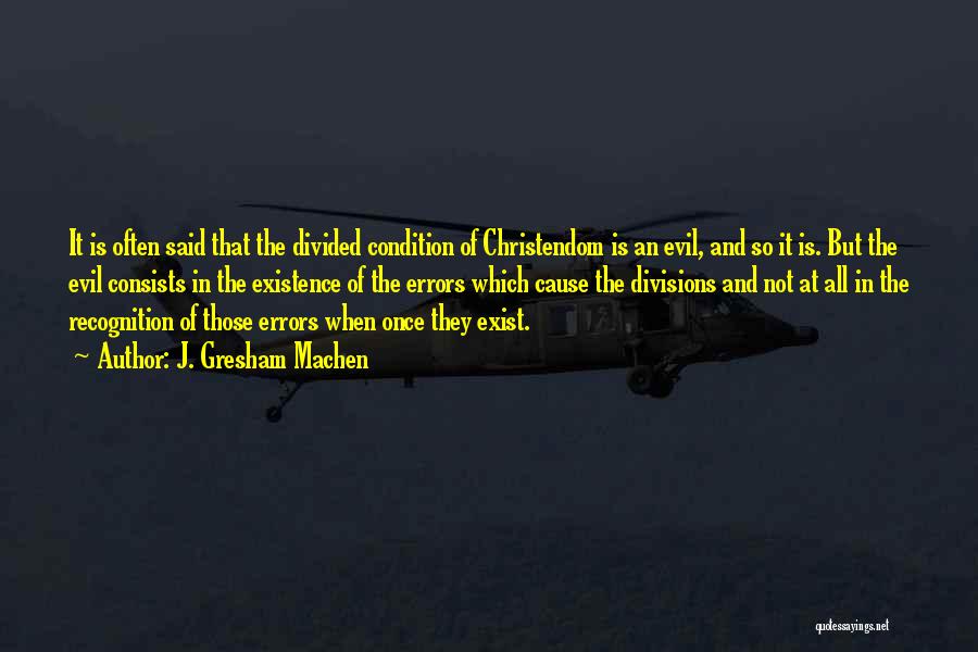 J. Gresham Machen Quotes: It Is Often Said That The Divided Condition Of Christendom Is An Evil, And So It Is. But The Evil