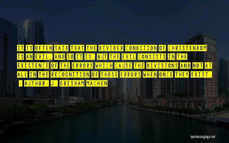 J. Gresham Machen Quotes: It Is Often Said That The Divided Condition Of Christendom Is An Evil, And So It Is. But The Evil