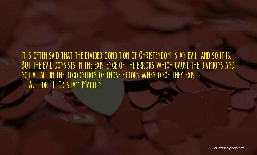 J. Gresham Machen Quotes: It Is Often Said That The Divided Condition Of Christendom Is An Evil, And So It Is. But The Evil