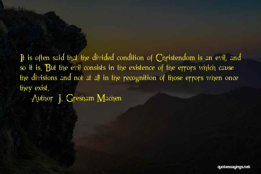 J. Gresham Machen Quotes: It Is Often Said That The Divided Condition Of Christendom Is An Evil, And So It Is. But The Evil