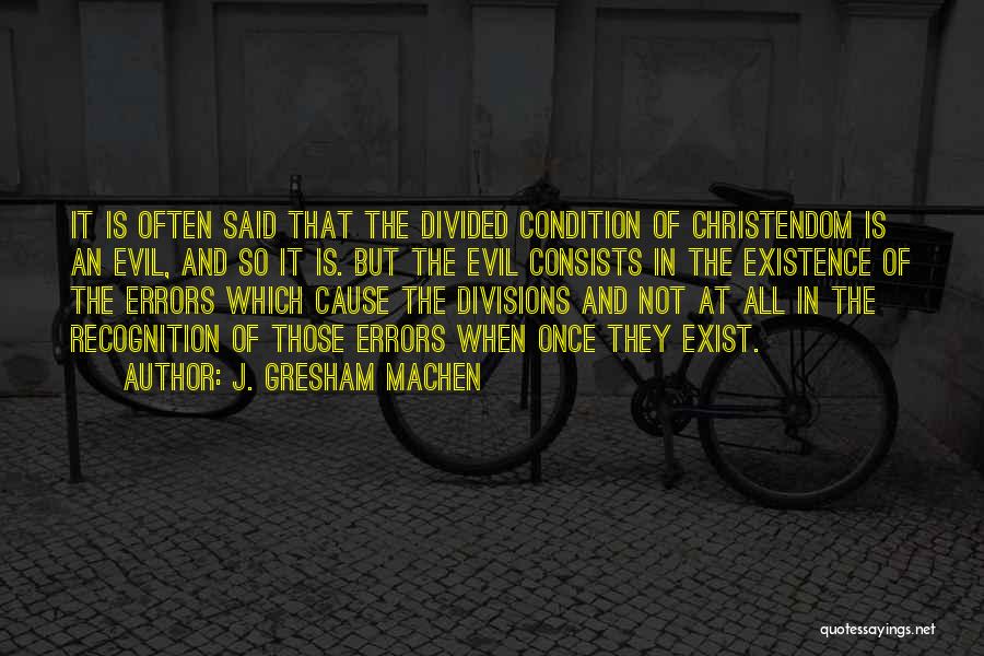 J. Gresham Machen Quotes: It Is Often Said That The Divided Condition Of Christendom Is An Evil, And So It Is. But The Evil