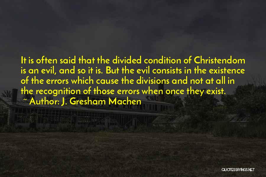 J. Gresham Machen Quotes: It Is Often Said That The Divided Condition Of Christendom Is An Evil, And So It Is. But The Evil