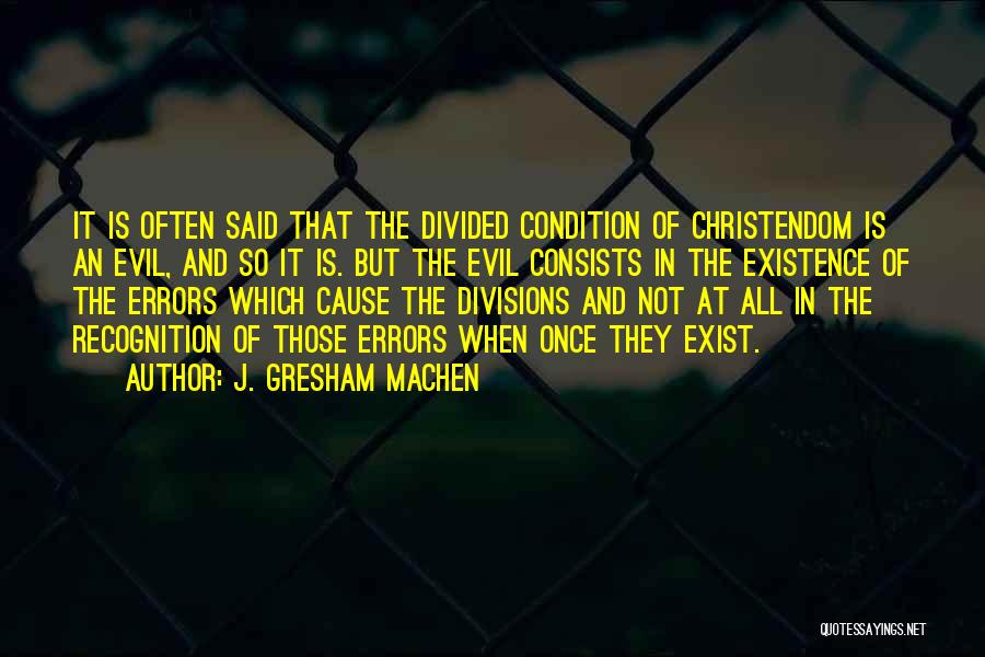 J. Gresham Machen Quotes: It Is Often Said That The Divided Condition Of Christendom Is An Evil, And So It Is. But The Evil