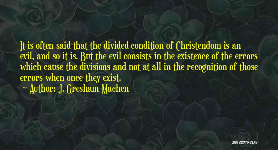 J. Gresham Machen Quotes: It Is Often Said That The Divided Condition Of Christendom Is An Evil, And So It Is. But The Evil