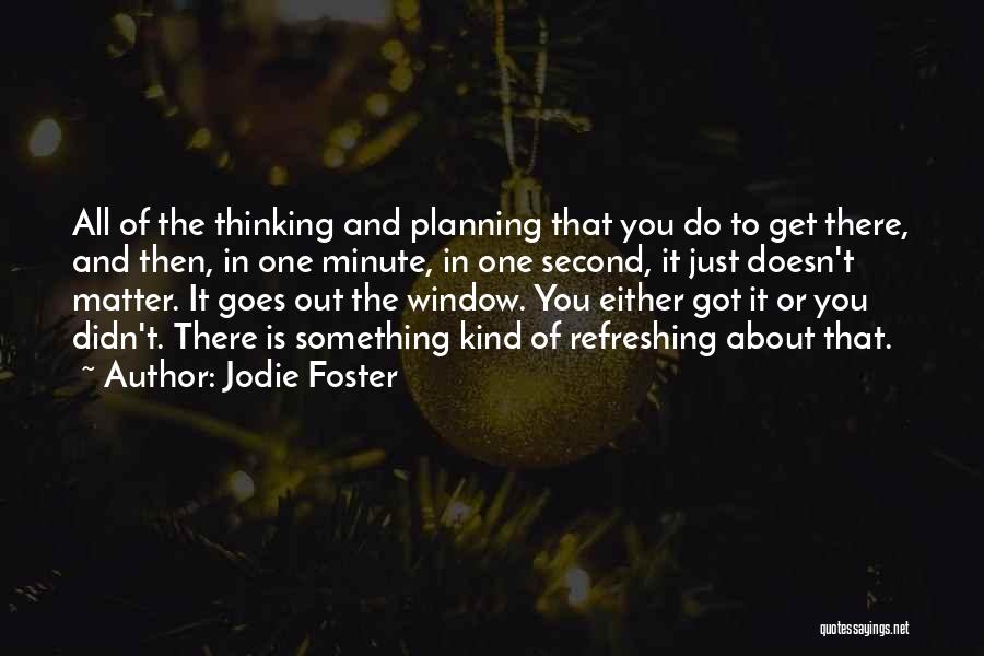 Jodie Foster Quotes: All Of The Thinking And Planning That You Do To Get There, And Then, In One Minute, In One Second,