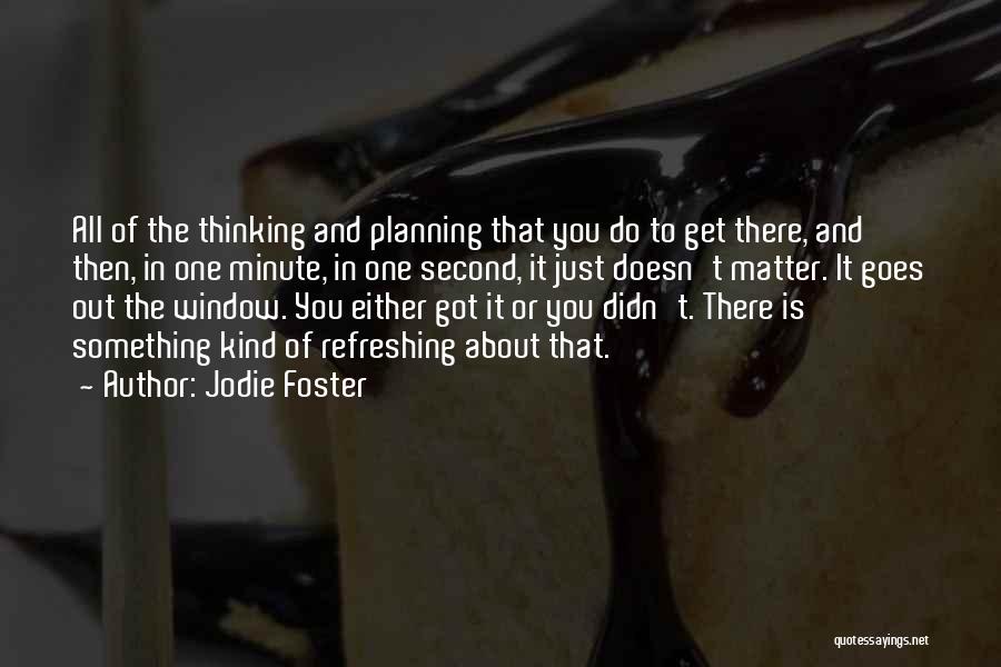 Jodie Foster Quotes: All Of The Thinking And Planning That You Do To Get There, And Then, In One Minute, In One Second,