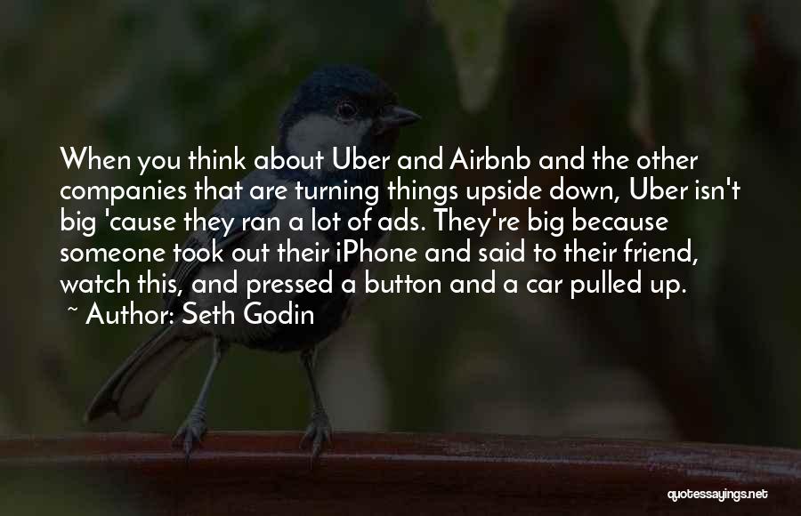 Seth Godin Quotes: When You Think About Uber And Airbnb And The Other Companies That Are Turning Things Upside Down, Uber Isn't Big