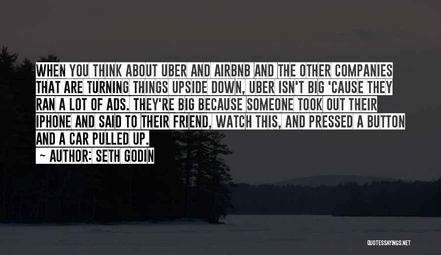 Seth Godin Quotes: When You Think About Uber And Airbnb And The Other Companies That Are Turning Things Upside Down, Uber Isn't Big