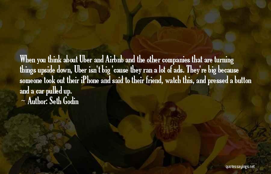 Seth Godin Quotes: When You Think About Uber And Airbnb And The Other Companies That Are Turning Things Upside Down, Uber Isn't Big