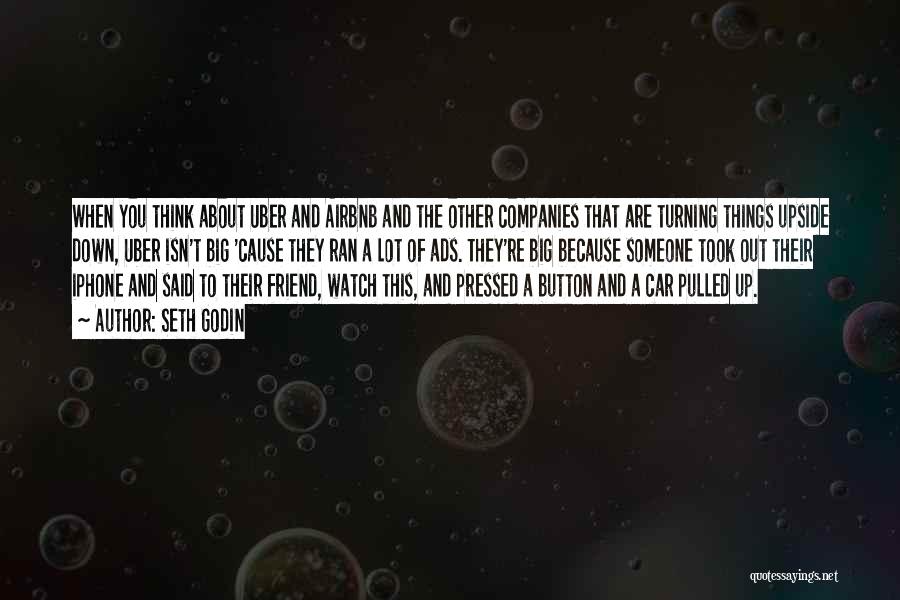 Seth Godin Quotes: When You Think About Uber And Airbnb And The Other Companies That Are Turning Things Upside Down, Uber Isn't Big