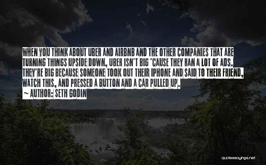 Seth Godin Quotes: When You Think About Uber And Airbnb And The Other Companies That Are Turning Things Upside Down, Uber Isn't Big