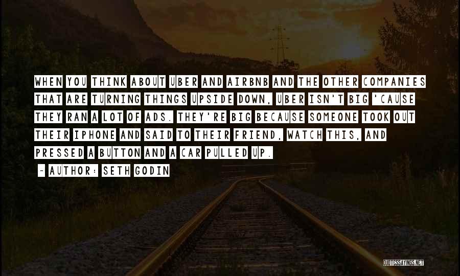 Seth Godin Quotes: When You Think About Uber And Airbnb And The Other Companies That Are Turning Things Upside Down, Uber Isn't Big