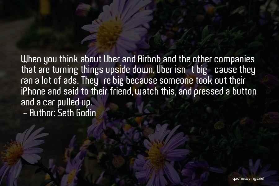 Seth Godin Quotes: When You Think About Uber And Airbnb And The Other Companies That Are Turning Things Upside Down, Uber Isn't Big