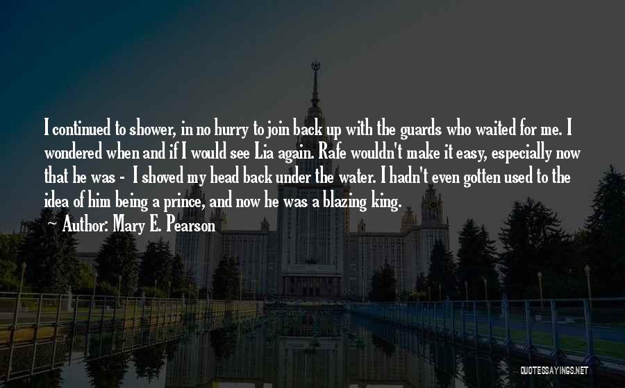 Mary E. Pearson Quotes: I Continued To Shower, In No Hurry To Join Back Up With The Guards Who Waited For Me. I Wondered