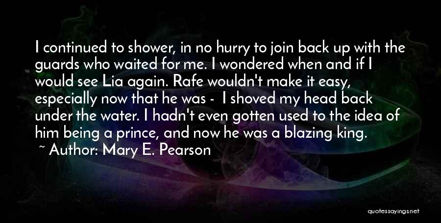 Mary E. Pearson Quotes: I Continued To Shower, In No Hurry To Join Back Up With The Guards Who Waited For Me. I Wondered