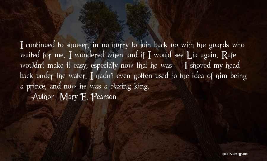 Mary E. Pearson Quotes: I Continued To Shower, In No Hurry To Join Back Up With The Guards Who Waited For Me. I Wondered