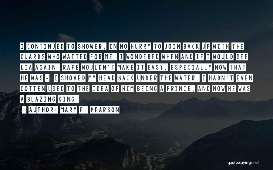 Mary E. Pearson Quotes: I Continued To Shower, In No Hurry To Join Back Up With The Guards Who Waited For Me. I Wondered