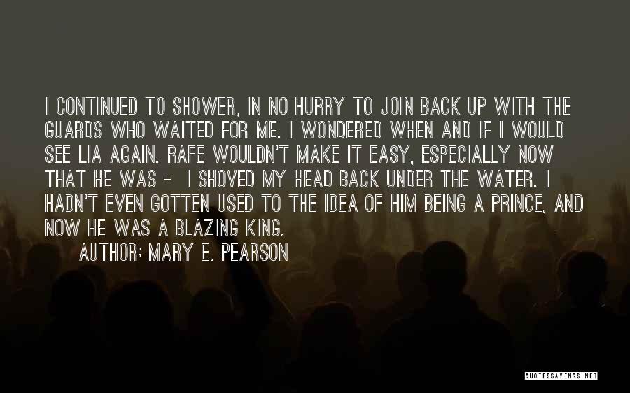 Mary E. Pearson Quotes: I Continued To Shower, In No Hurry To Join Back Up With The Guards Who Waited For Me. I Wondered