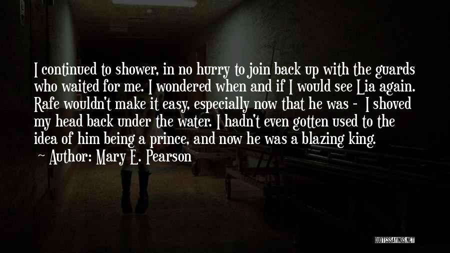Mary E. Pearson Quotes: I Continued To Shower, In No Hurry To Join Back Up With The Guards Who Waited For Me. I Wondered
