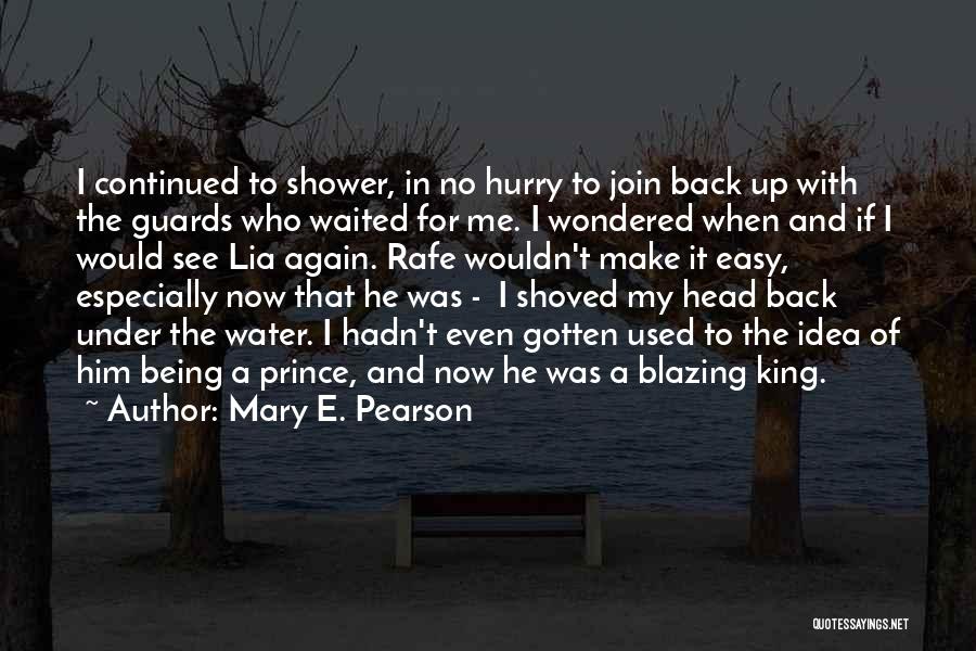 Mary E. Pearson Quotes: I Continued To Shower, In No Hurry To Join Back Up With The Guards Who Waited For Me. I Wondered