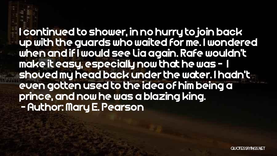 Mary E. Pearson Quotes: I Continued To Shower, In No Hurry To Join Back Up With The Guards Who Waited For Me. I Wondered