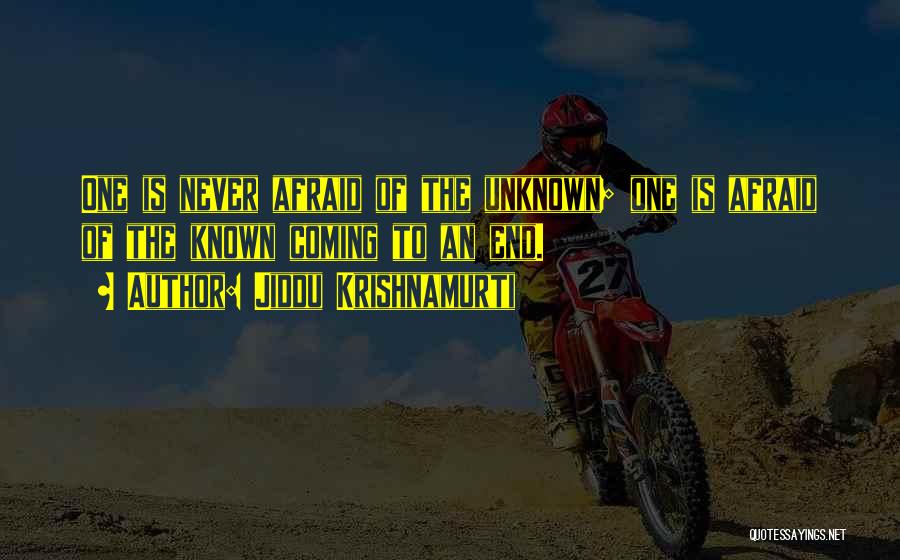 Jiddu Krishnamurti Quotes: One Is Never Afraid Of The Unknown; One Is Afraid Of The Known Coming To An End.