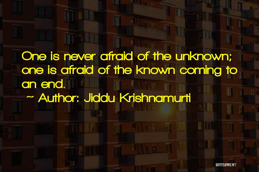 Jiddu Krishnamurti Quotes: One Is Never Afraid Of The Unknown; One Is Afraid Of The Known Coming To An End.