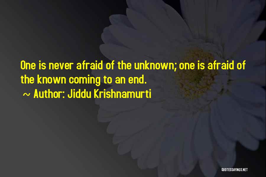 Jiddu Krishnamurti Quotes: One Is Never Afraid Of The Unknown; One Is Afraid Of The Known Coming To An End.