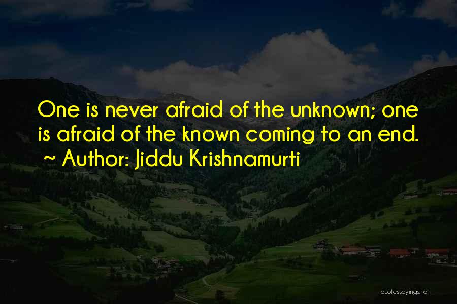 Jiddu Krishnamurti Quotes: One Is Never Afraid Of The Unknown; One Is Afraid Of The Known Coming To An End.