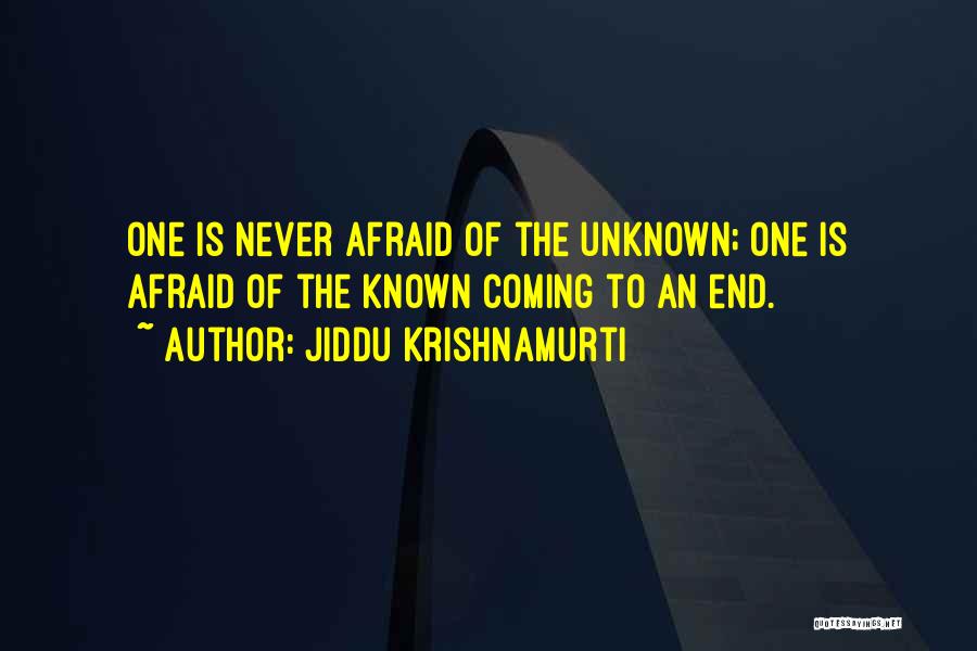 Jiddu Krishnamurti Quotes: One Is Never Afraid Of The Unknown; One Is Afraid Of The Known Coming To An End.