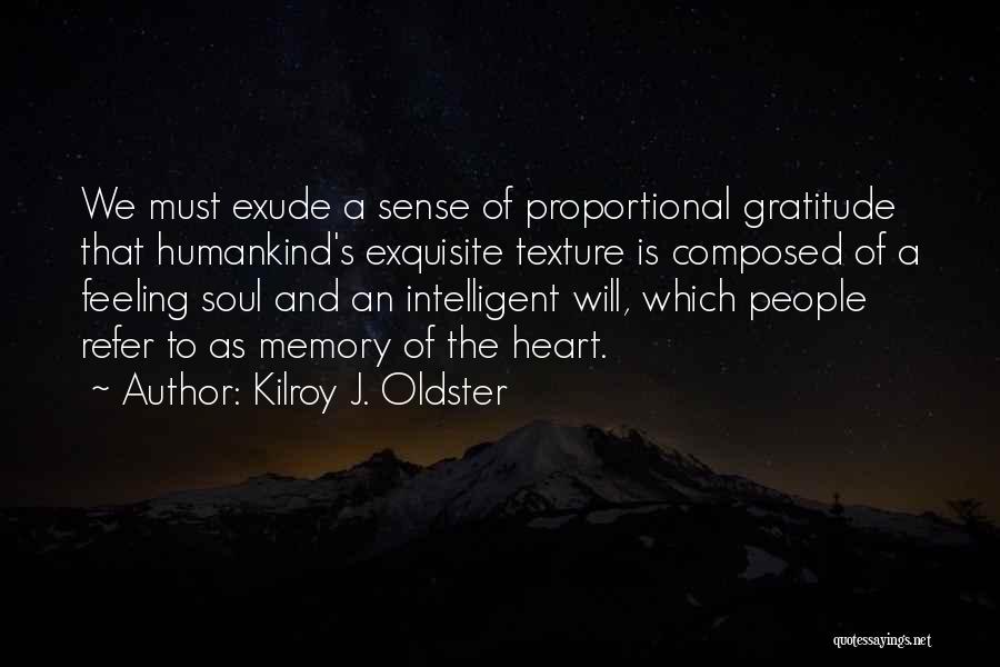 Kilroy J. Oldster Quotes: We Must Exude A Sense Of Proportional Gratitude That Humankind's Exquisite Texture Is Composed Of A Feeling Soul And An