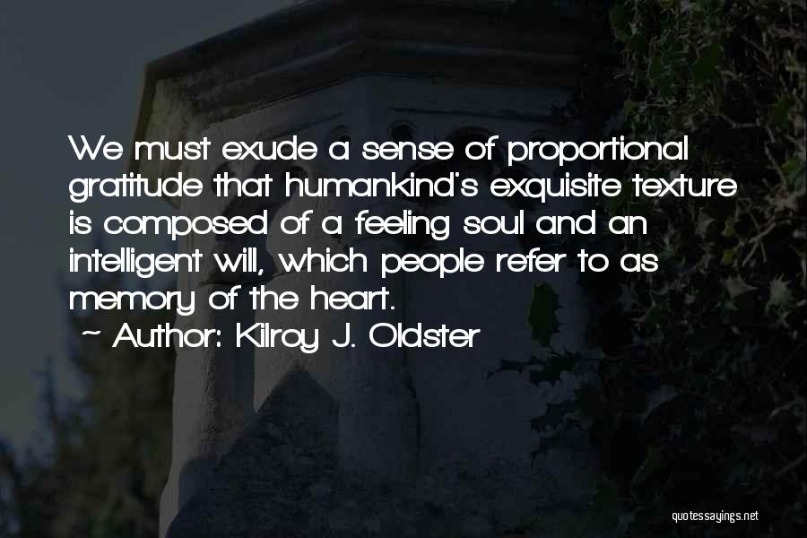 Kilroy J. Oldster Quotes: We Must Exude A Sense Of Proportional Gratitude That Humankind's Exquisite Texture Is Composed Of A Feeling Soul And An