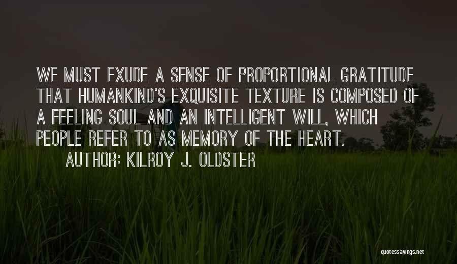 Kilroy J. Oldster Quotes: We Must Exude A Sense Of Proportional Gratitude That Humankind's Exquisite Texture Is Composed Of A Feeling Soul And An