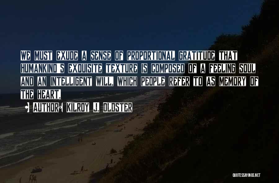 Kilroy J. Oldster Quotes: We Must Exude A Sense Of Proportional Gratitude That Humankind's Exquisite Texture Is Composed Of A Feeling Soul And An